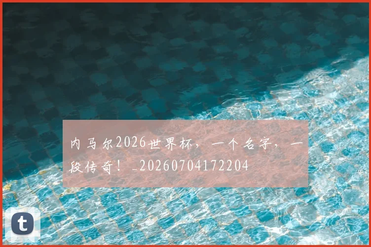 内马尔2026世界杯,一个名字,一段传奇!_20260704172204