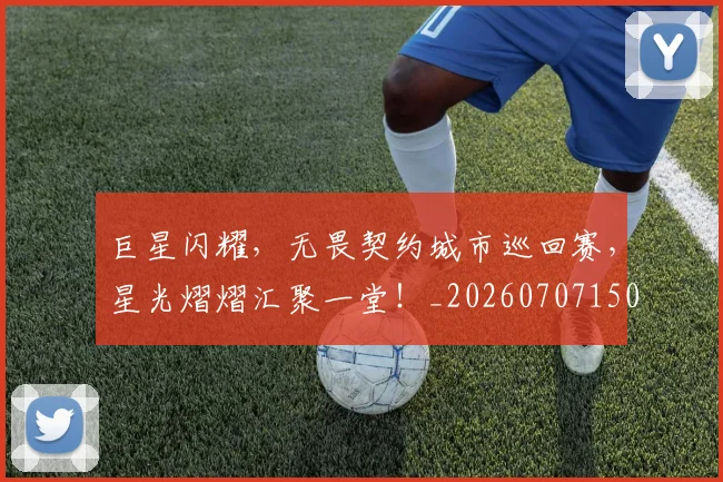 巨星闪耀，无畏契约城市巡回赛，星光熠熠汇聚一堂！_20260707150702