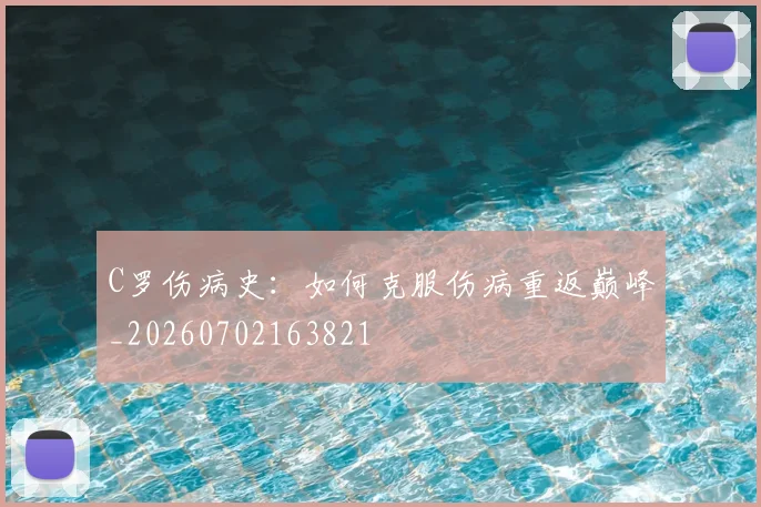 C罗伤病史：如何克服伤病重返巅峰_20260702163821