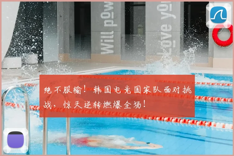 绝不服输!韩国电竞国家队面对挑战,惊天逆转燃爆全场!