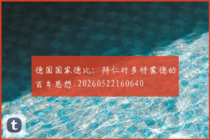 德国国家德比：拜仁对多特蒙德的百年恩怨_20260522160640