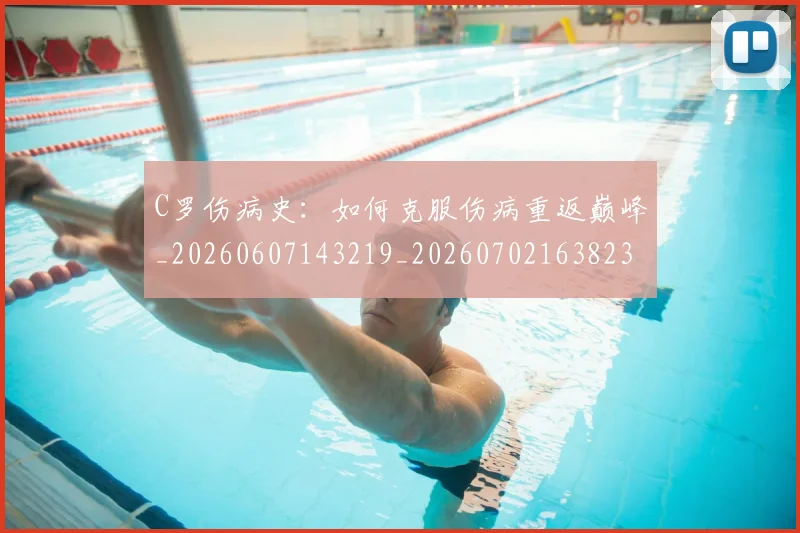 C罗伤病史：如何克服伤病重返巅峰_20260607143219_20260702163823