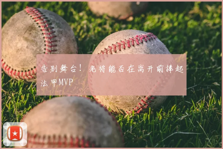 告别舞台！老将能否在离开前捧起法甲MVP