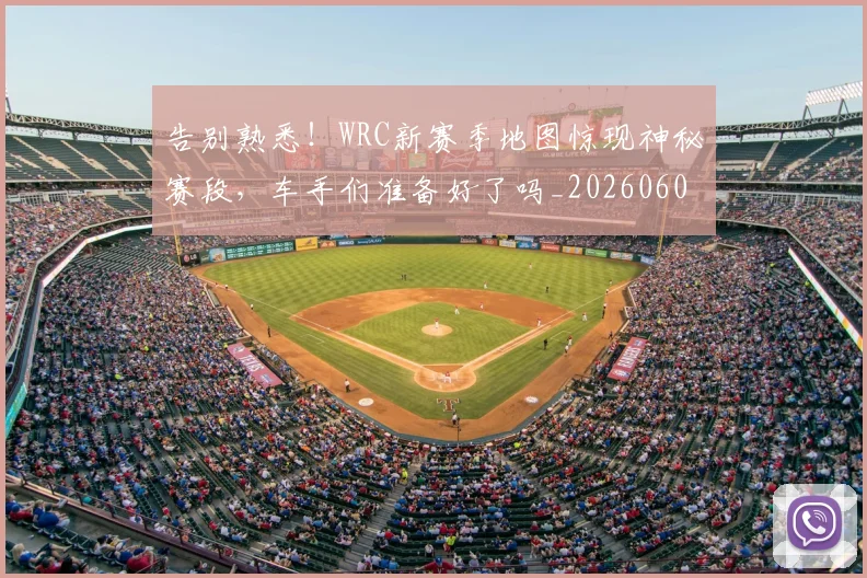 告别熟悉!WRC新赛季地图惊现神秘赛段,车手们准备好了吗_20260604144111