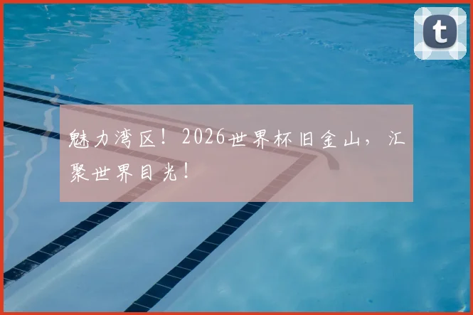 魅力湾区！2026世界杯旧金山，汇聚世界目光！