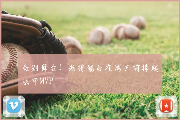 告别舞台!老将能否在离开前捧起法甲MVP