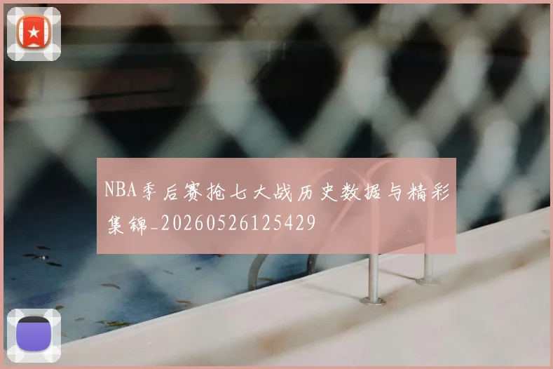 NBA季后赛抢七大战历史数据与精彩集锦_20260526125429