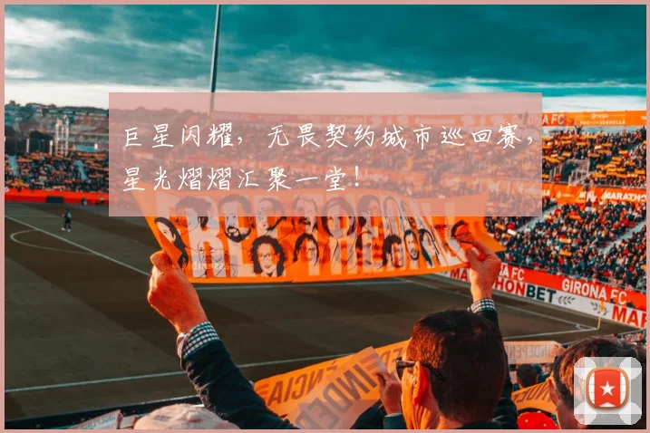 巨星闪耀,无畏契约城市巡回赛,星光熠熠汇聚一堂!