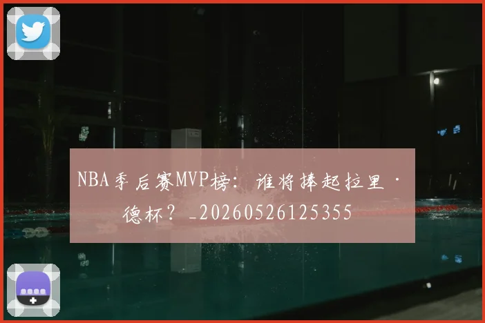 NBA季后赛MVP榜：谁将捧起拉里·伯德杯？_20260526125355