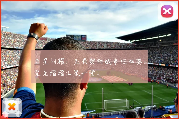 巨星闪耀，无畏契约城市巡回赛，星光熠熠汇聚一堂！