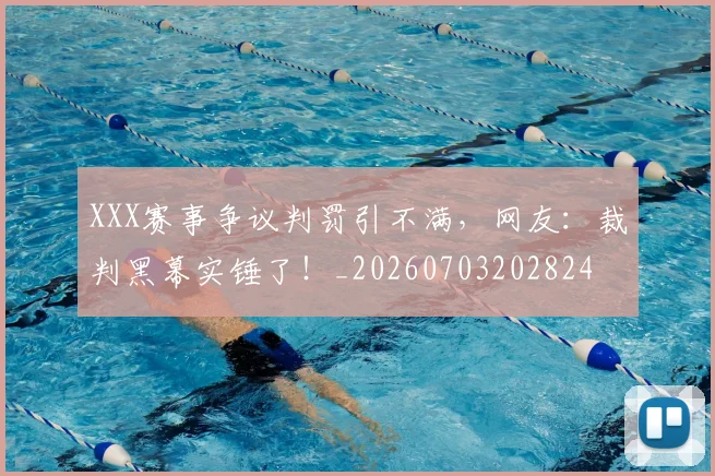 XXX赛事争议判罚引不满,网友:裁判黑幕实锤了!_20260703202824