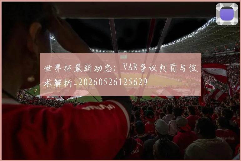 世界杯最新动态：VAR争议判罚与技术解析_20260526125629