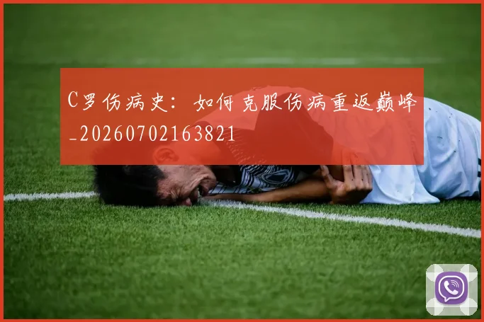 C罗伤病史：如何克服伤病重返巅峰_20260702163821